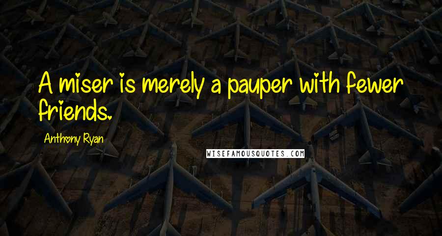 Anthony Ryan Quotes: A miser is merely a pauper with fewer friends.