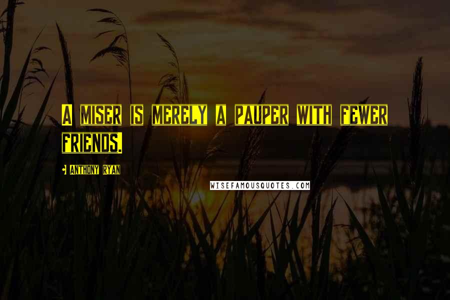 Anthony Ryan Quotes: A miser is merely a pauper with fewer friends.