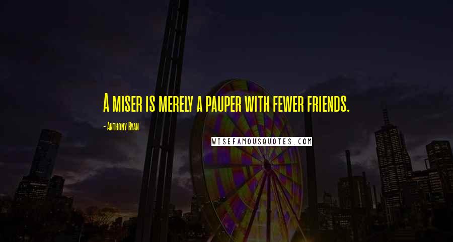 Anthony Ryan Quotes: A miser is merely a pauper with fewer friends.
