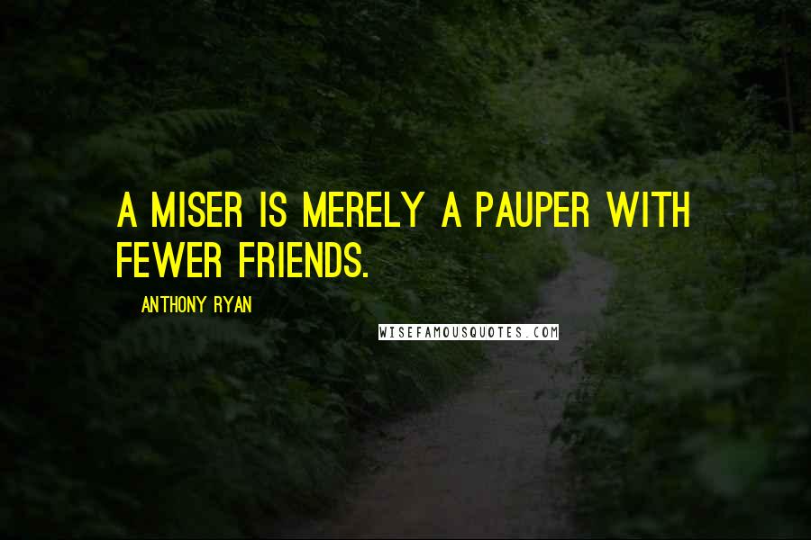 Anthony Ryan Quotes: A miser is merely a pauper with fewer friends.