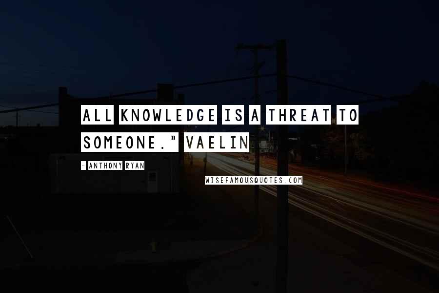 Anthony Ryan Quotes: All knowledge is a threat to someone." Vaelin