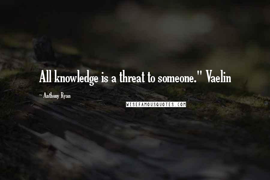 Anthony Ryan Quotes: All knowledge is a threat to someone." Vaelin