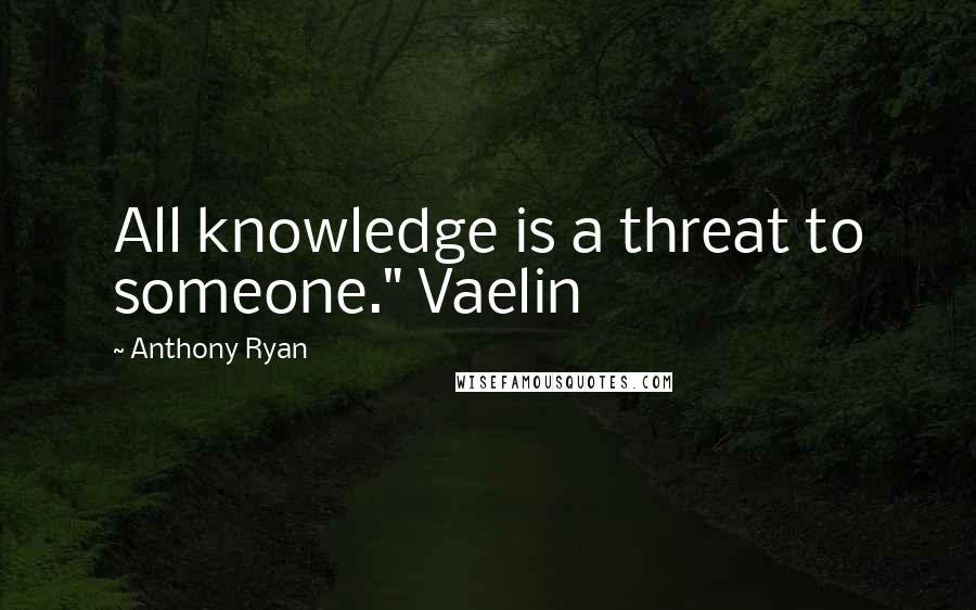 Anthony Ryan Quotes: All knowledge is a threat to someone." Vaelin