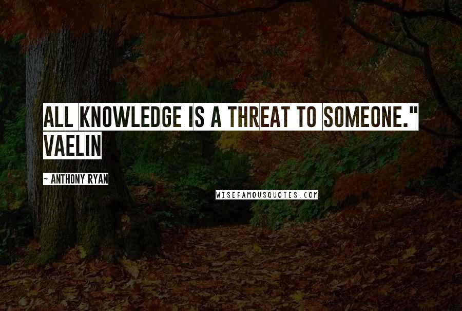 Anthony Ryan Quotes: All knowledge is a threat to someone." Vaelin