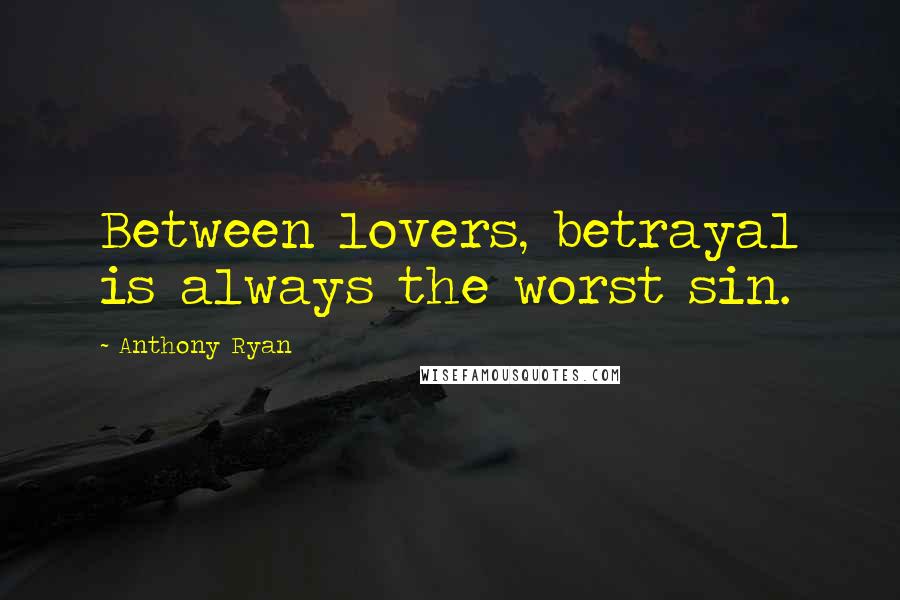 Anthony Ryan Quotes: Between lovers, betrayal is always the worst sin.
