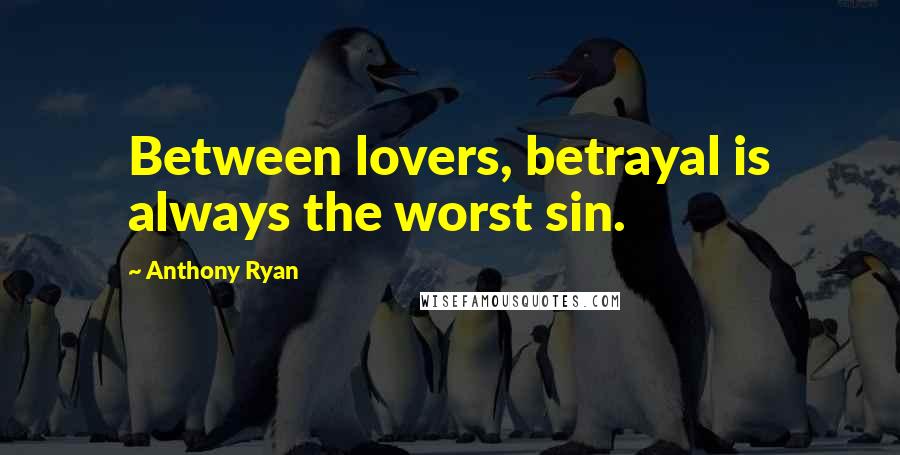 Anthony Ryan Quotes: Between lovers, betrayal is always the worst sin.