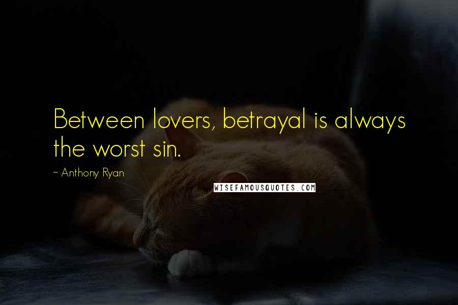 Anthony Ryan Quotes: Between lovers, betrayal is always the worst sin.