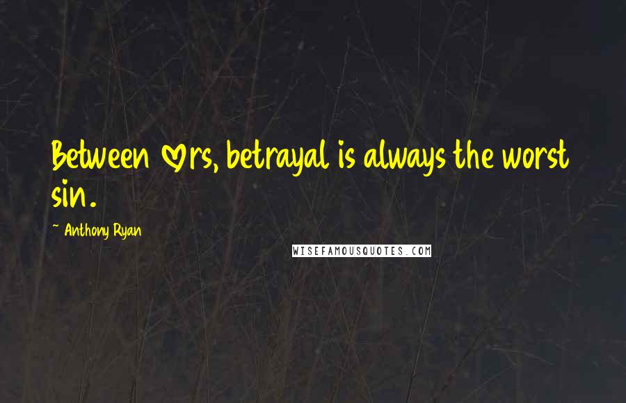 Anthony Ryan Quotes: Between lovers, betrayal is always the worst sin.