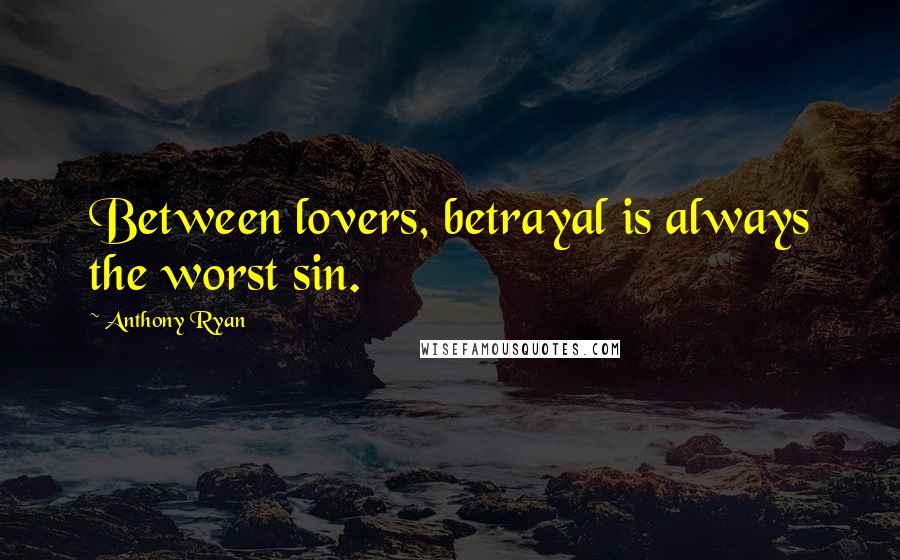 Anthony Ryan Quotes: Between lovers, betrayal is always the worst sin.