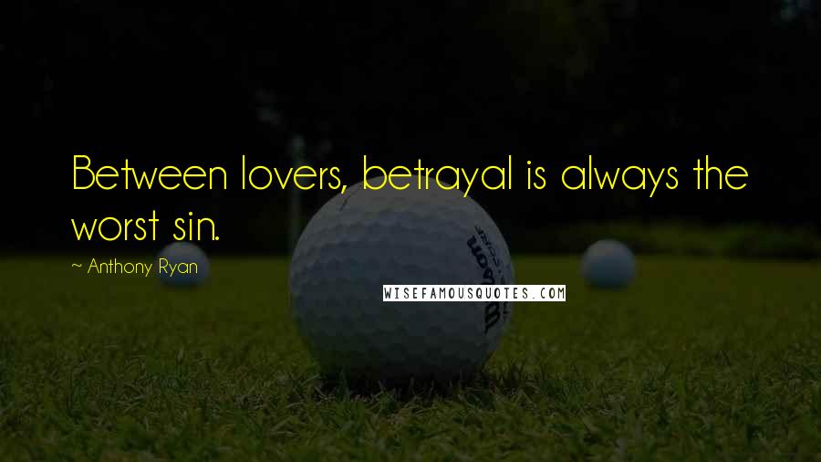 Anthony Ryan Quotes: Between lovers, betrayal is always the worst sin.