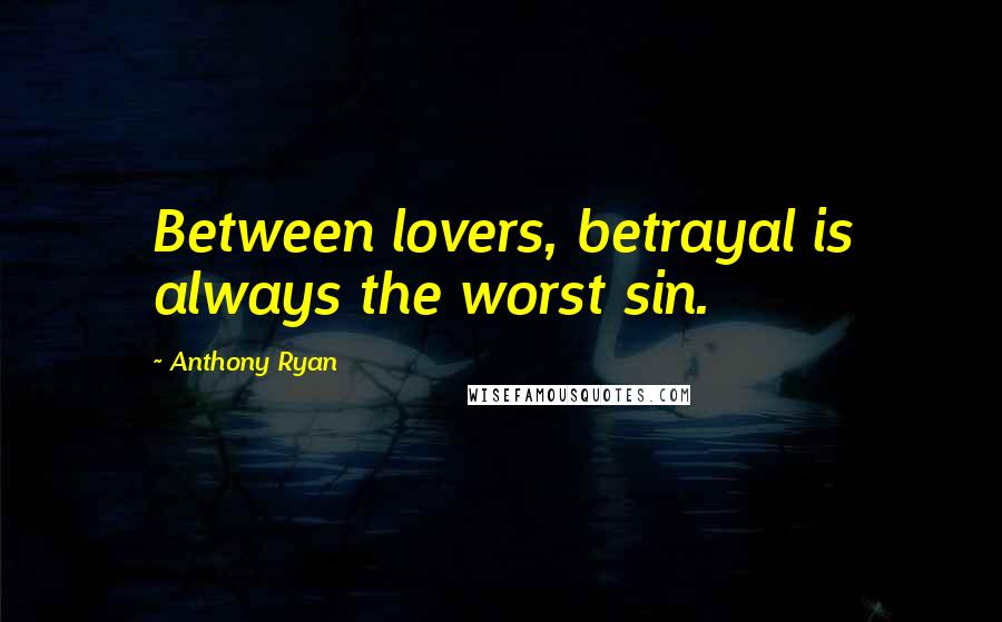 Anthony Ryan Quotes: Between lovers, betrayal is always the worst sin.