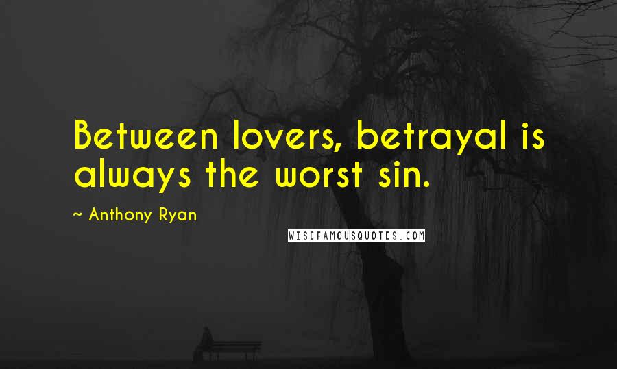 Anthony Ryan Quotes: Between lovers, betrayal is always the worst sin.