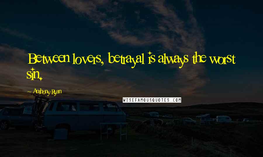 Anthony Ryan Quotes: Between lovers, betrayal is always the worst sin.