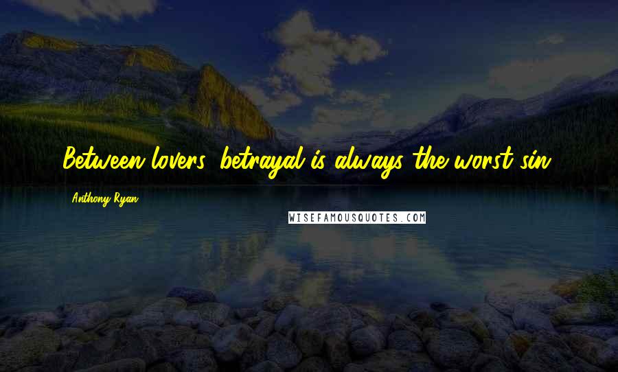 Anthony Ryan Quotes: Between lovers, betrayal is always the worst sin.