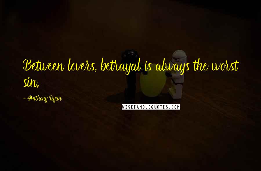 Anthony Ryan Quotes: Between lovers, betrayal is always the worst sin.