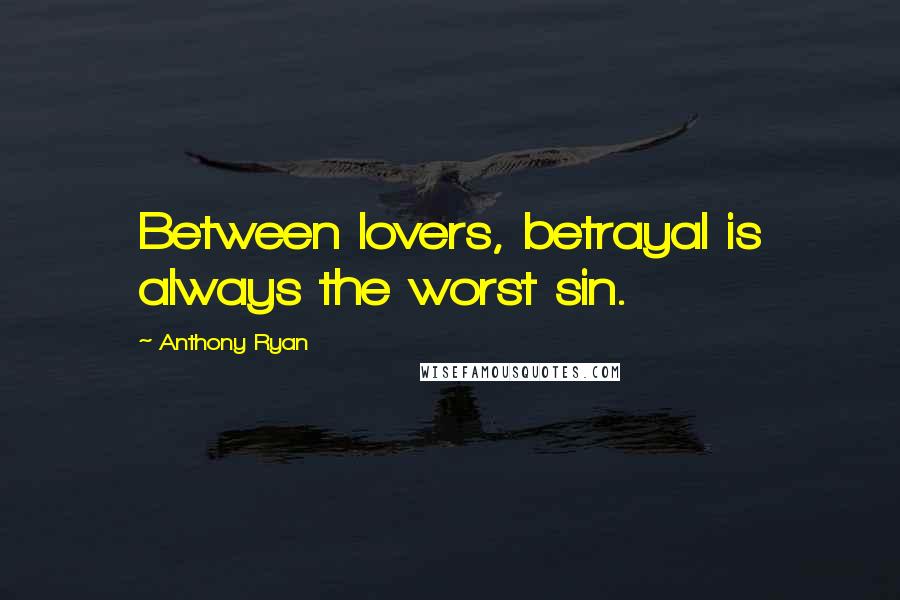 Anthony Ryan Quotes: Between lovers, betrayal is always the worst sin.