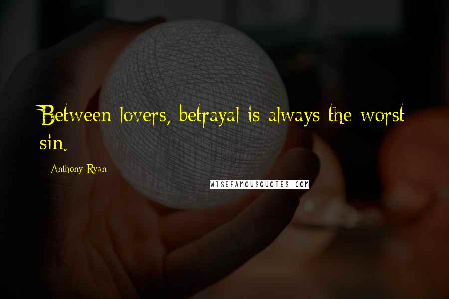 Anthony Ryan Quotes: Between lovers, betrayal is always the worst sin.