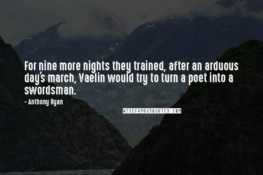 Anthony Ryan Quotes: For nine more nights they trained, after an arduous day's march, Vaelin would try to turn a poet into a swordsman.