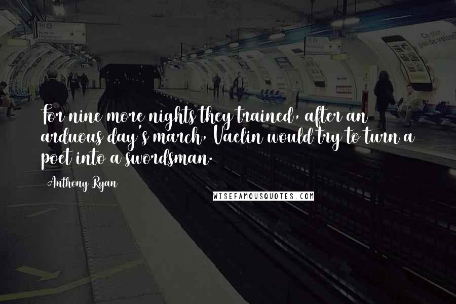 Anthony Ryan Quotes: For nine more nights they trained, after an arduous day's march, Vaelin would try to turn a poet into a swordsman.