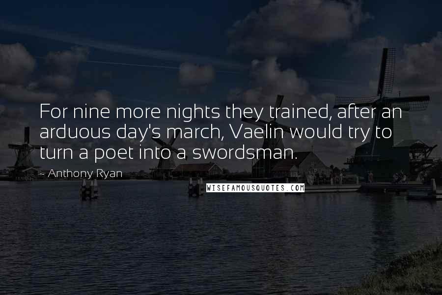 Anthony Ryan Quotes: For nine more nights they trained, after an arduous day's march, Vaelin would try to turn a poet into a swordsman.