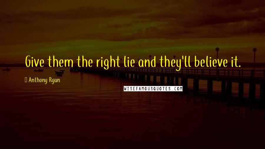 Anthony Ryan Quotes: Give them the right lie and they'll believe it.