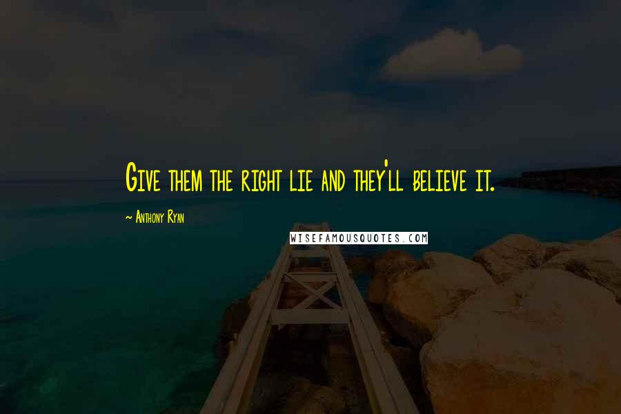 Anthony Ryan Quotes: Give them the right lie and they'll believe it.