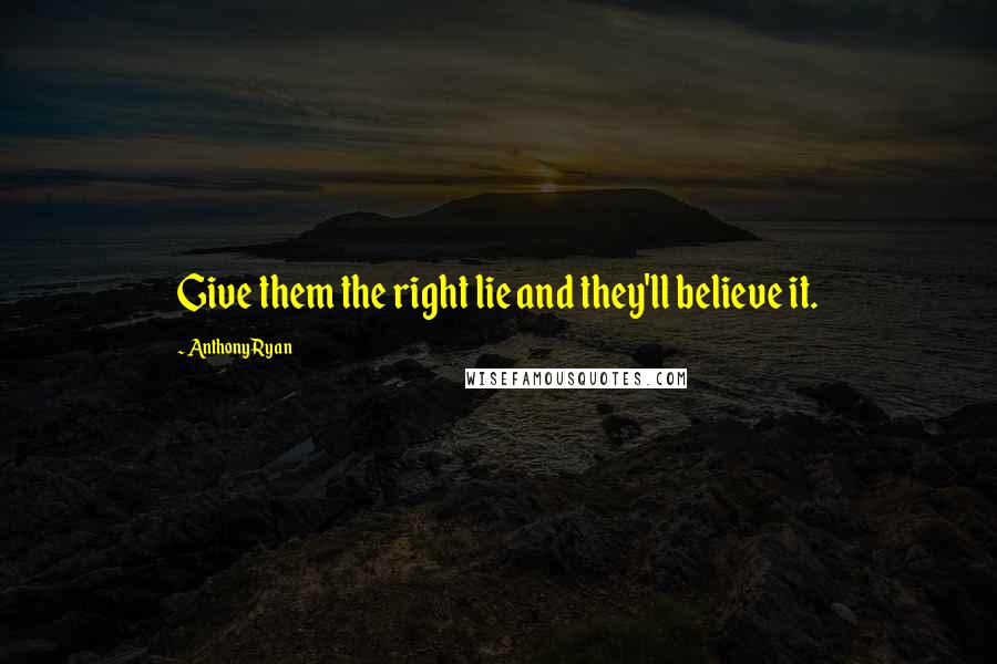 Anthony Ryan Quotes: Give them the right lie and they'll believe it.
