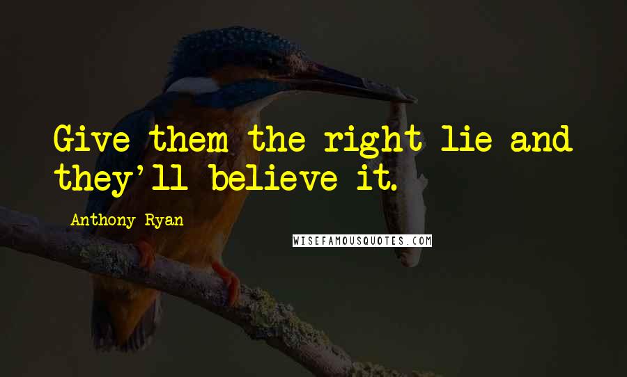 Anthony Ryan Quotes: Give them the right lie and they'll believe it.