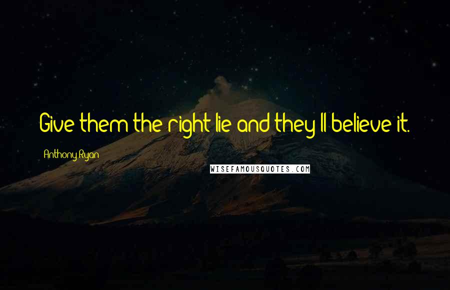 Anthony Ryan Quotes: Give them the right lie and they'll believe it.