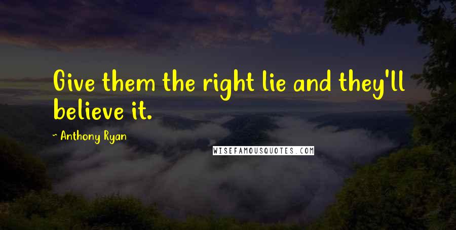 Anthony Ryan Quotes: Give them the right lie and they'll believe it.