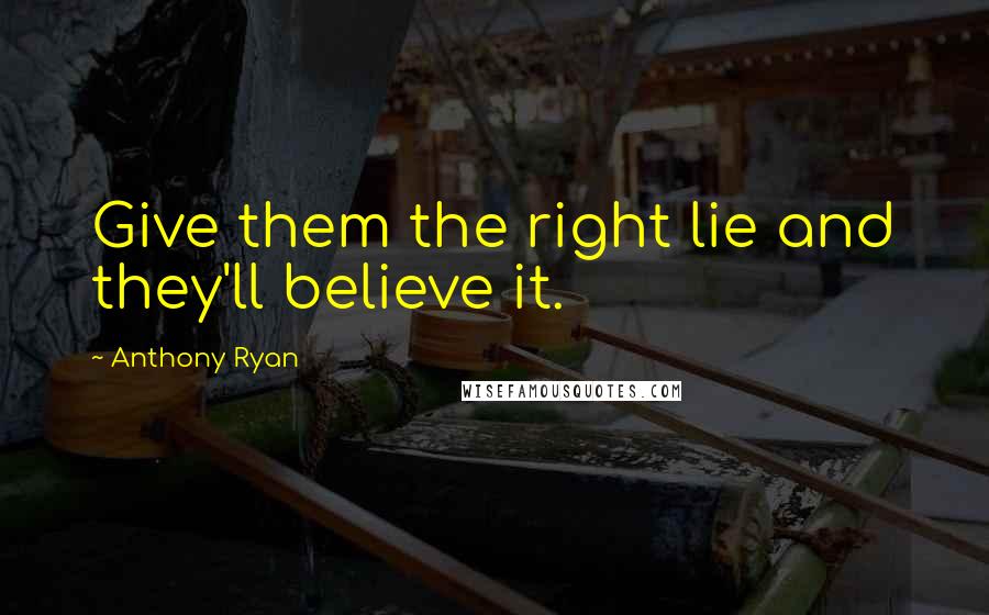 Anthony Ryan Quotes: Give them the right lie and they'll believe it.