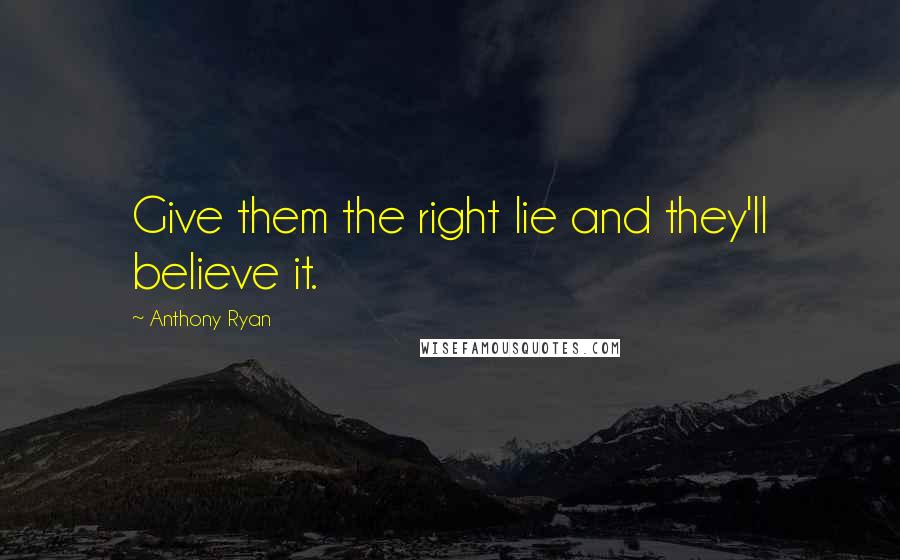 Anthony Ryan Quotes: Give them the right lie and they'll believe it.
