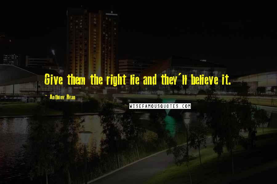 Anthony Ryan Quotes: Give them the right lie and they'll believe it.