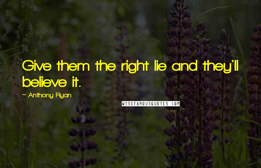 Anthony Ryan Quotes: Give them the right lie and they'll believe it.