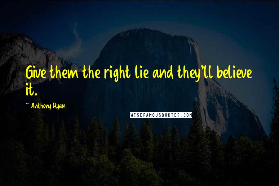 Anthony Ryan Quotes: Give them the right lie and they'll believe it.
