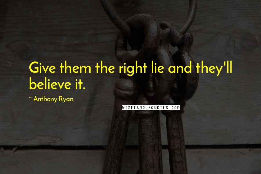 Anthony Ryan Quotes: Give them the right lie and they'll believe it.
