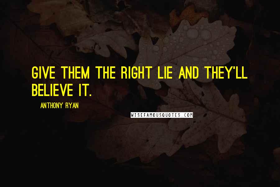 Anthony Ryan Quotes: Give them the right lie and they'll believe it.