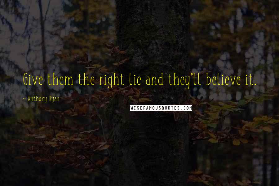 Anthony Ryan Quotes: Give them the right lie and they'll believe it.
