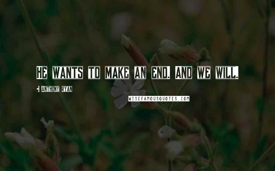 Anthony Ryan Quotes: He wants to make an end. And we will.