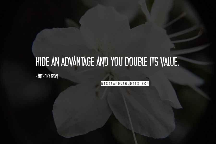 Anthony Ryan Quotes: Hide an advantage and you double its value.