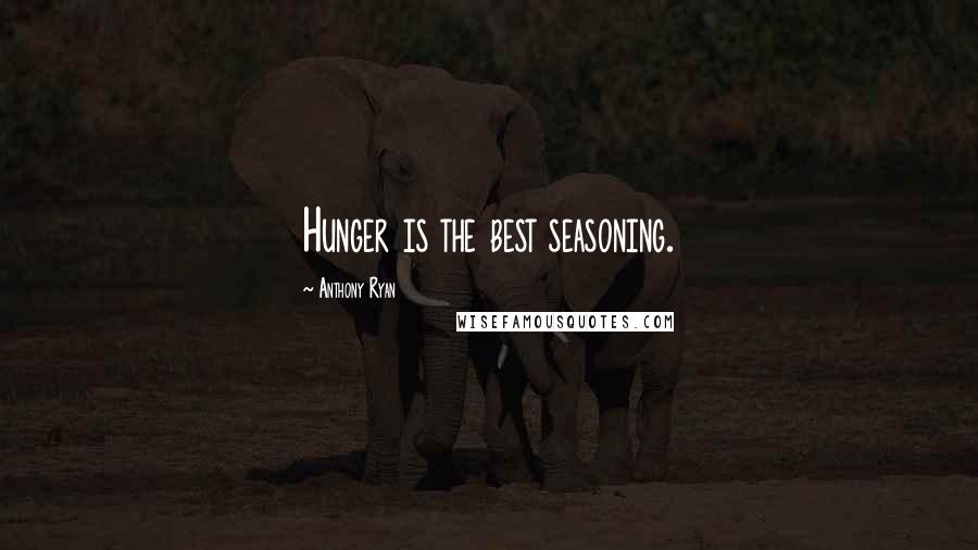Anthony Ryan Quotes: Hunger is the best seasoning.