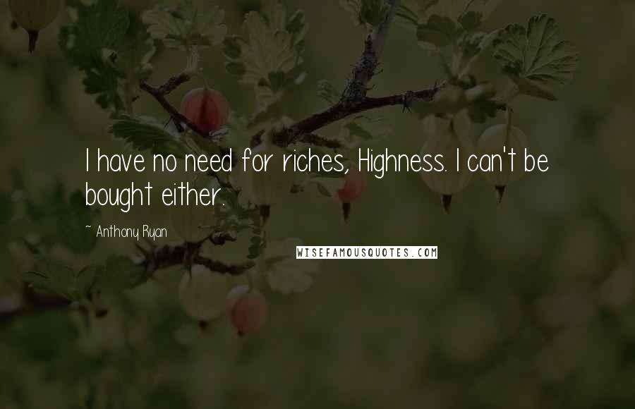 Anthony Ryan Quotes: I have no need for riches, Highness. I can't be bought either.