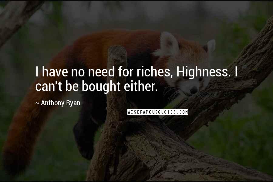 Anthony Ryan Quotes: I have no need for riches, Highness. I can't be bought either.