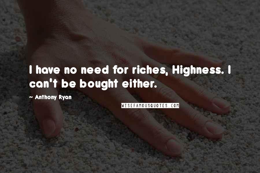 Anthony Ryan Quotes: I have no need for riches, Highness. I can't be bought either.