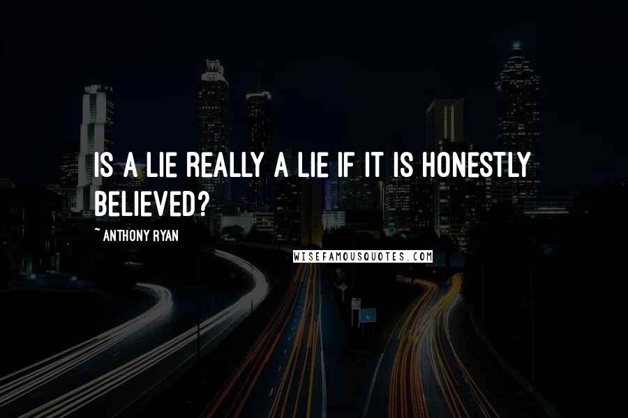Anthony Ryan Quotes: Is a lie really a lie if it is honestly believed?