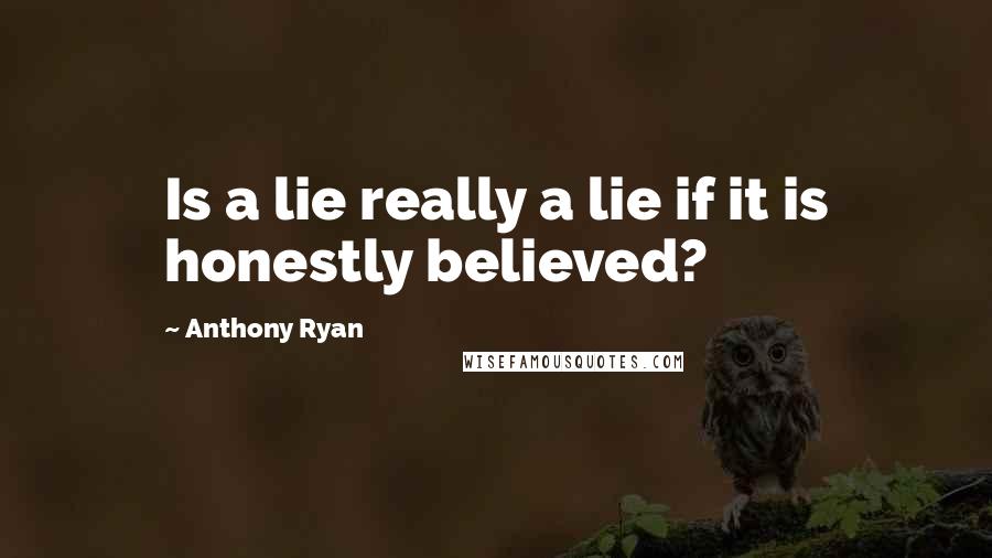 Anthony Ryan Quotes: Is a lie really a lie if it is honestly believed?