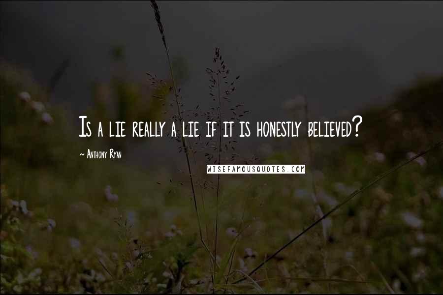 Anthony Ryan Quotes: Is a lie really a lie if it is honestly believed?