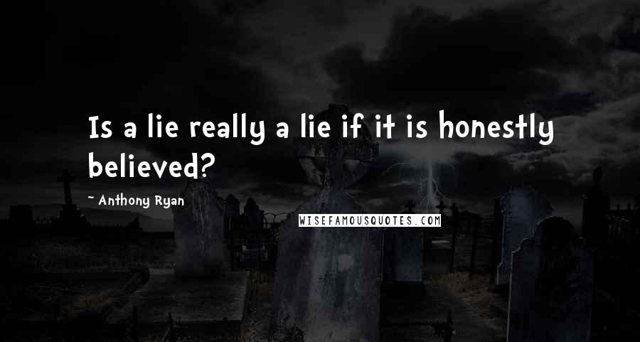 Anthony Ryan Quotes: Is a lie really a lie if it is honestly believed?