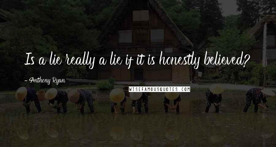 Anthony Ryan Quotes: Is a lie really a lie if it is honestly believed?