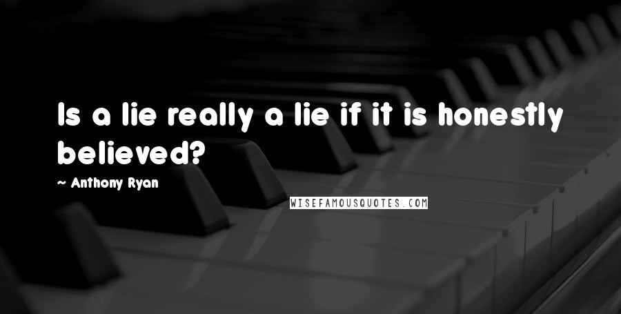 Anthony Ryan Quotes: Is a lie really a lie if it is honestly believed?